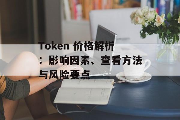 Token 价格解析:影响因素、查看方法与风险要点 Token 价格解析:影响因素、查看方法与风险要点