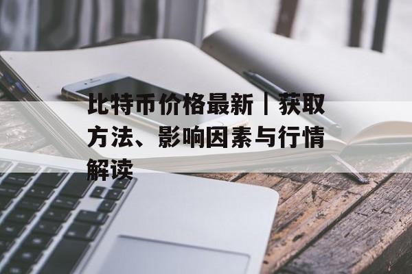 比特币价格最新｜获取方法、影响因素与行情解读