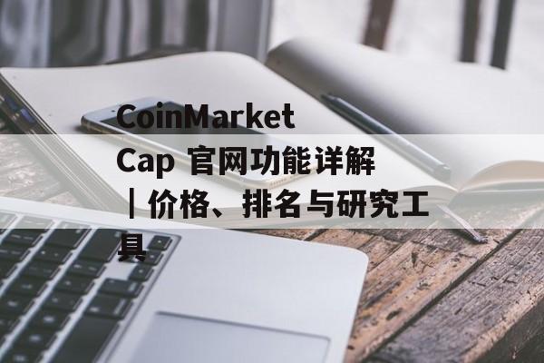 CoinMarketCap 官网功能详解｜价格、排名与研究工具