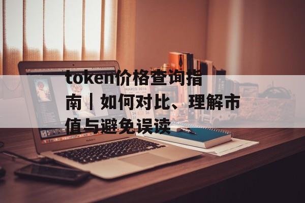 token价格查询指南｜如何对比、理解市值与避免误读