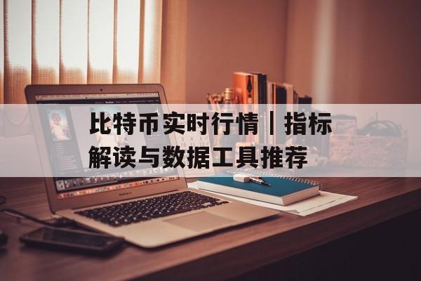 比特币实时行情｜指标解读与数据工具推荐