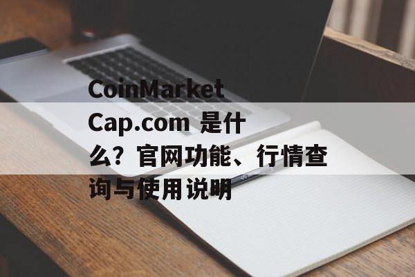 CoinMarketCap.com 是什么?官网功能、行情查询与使用说明 CoinMarketCap.com 是什么?官网功能、行情查询与使用说明