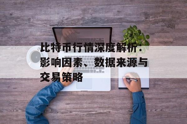 比特币行情深度解析:影响因素、数据来源与交易策略 比特币行情深度解析:影响因素、数据来源与交易策略
