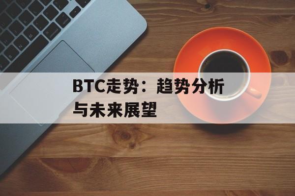 BTC走势：趋势分析与未来展望