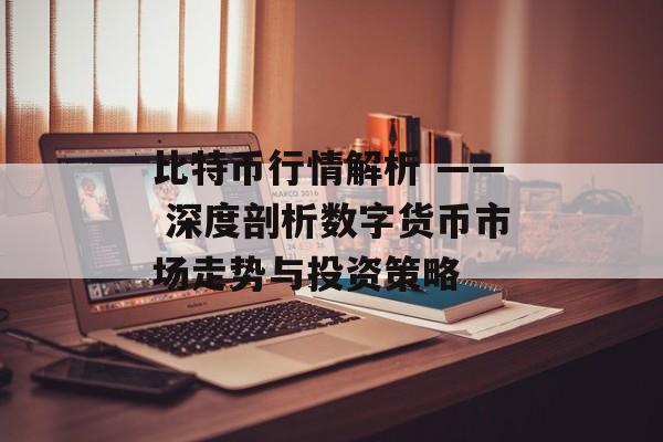 比特币行情解析 —— 深度剖析数字货币市场走势与投资策略