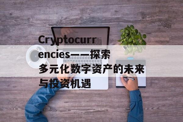 Cryptocurrencies——探索多元化数字资产的未来与投资机遇