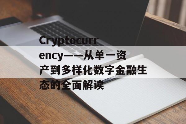Cryptocurrency——从单一资产到多样化数字金融生态的全面解读