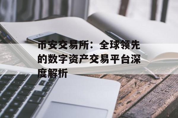 币安交易所：全球领先的数字资产交易平台深度解析