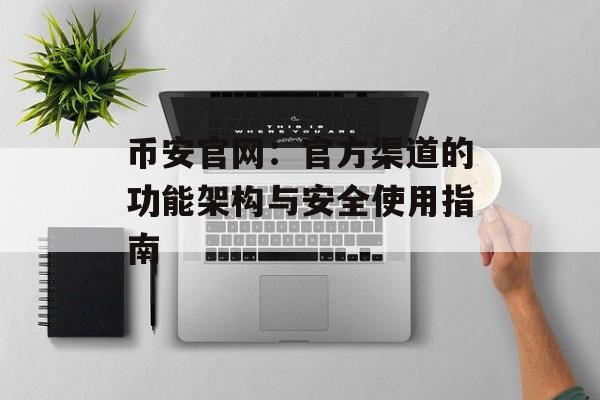 币安官网：官方渠道的功能架构与安全使用指南