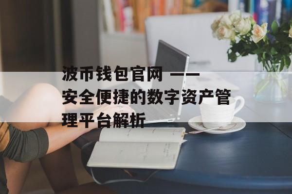 波币钱包官网 —— 安全便捷的数字资产管理平台解析 波币钱包官网 —— 安全便捷的数字资产管理平台解析