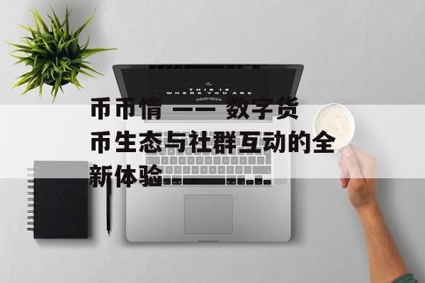 币币情 —— 数字货币生态与社群互动的全新体验