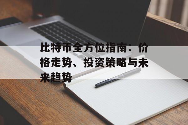比特币全方位指南：价格走势、投资策略与未来趋势