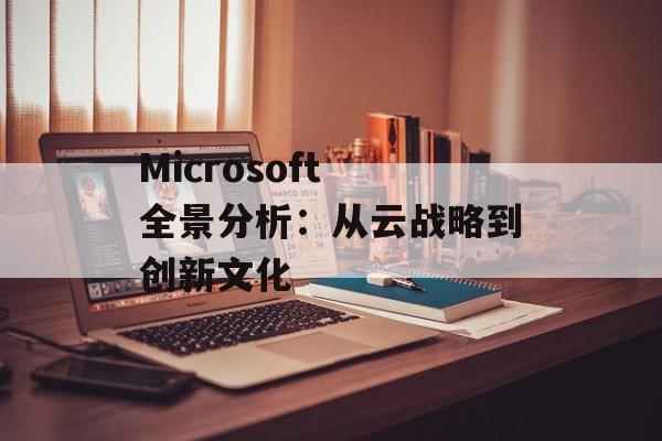 Microsoft 全景分析：从云战略到创新文化