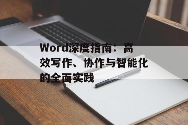 Word深度指南：高效写作、协作与智能化的全面实践