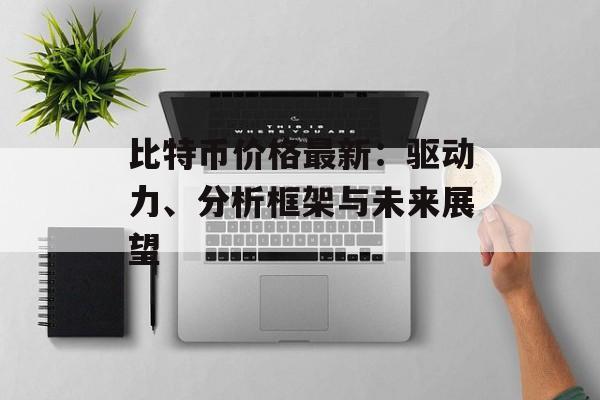 比特币价格最新：驱动力、分析框架与未来展望