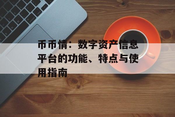 币币情：数字资产信息平台的功能、特点与使用指南