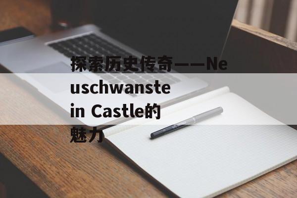 探索历史传奇——Neuschwanstein Castle的魅力