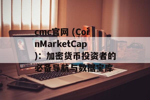 cmc官网 (CoinMarketCap)：加密货币投资者的必备导航与数据宝库