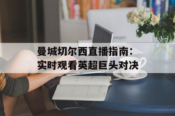 曼城切尔西直播指南：实时观看英超巨头对决