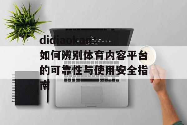 didiaokan：如何辨别体育内容平台的可靠性与使用安全指南
