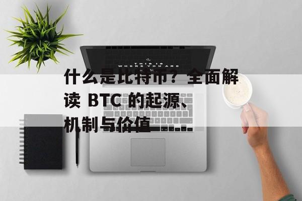 什么是比特币？全面解读 BTC 的起源、机制与价值