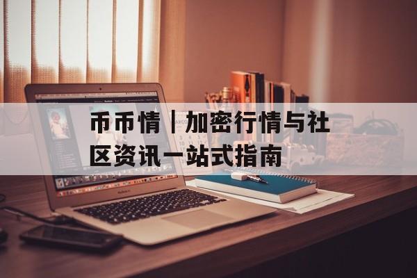 币币情｜加密行情与社区资讯一站式指南