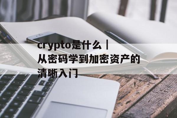 crypto是什么｜从密码学到加密资产的清晰入门