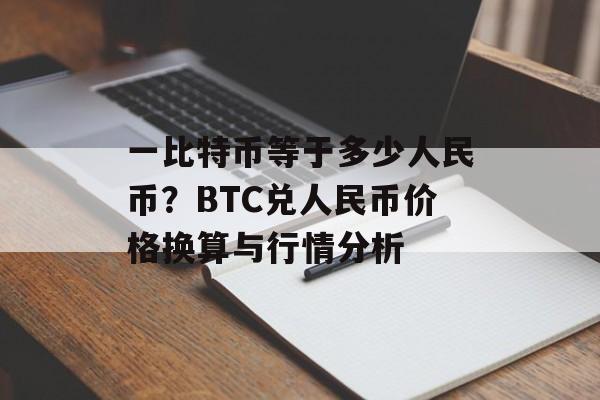 一比特币等于多少人民币？BTC兑人民币价格换算与行情分析