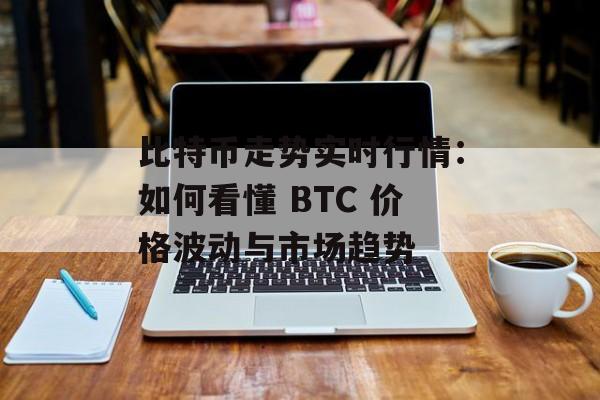 比特币走势实时行情：如何看懂 BTC 价格波动与市场趋势