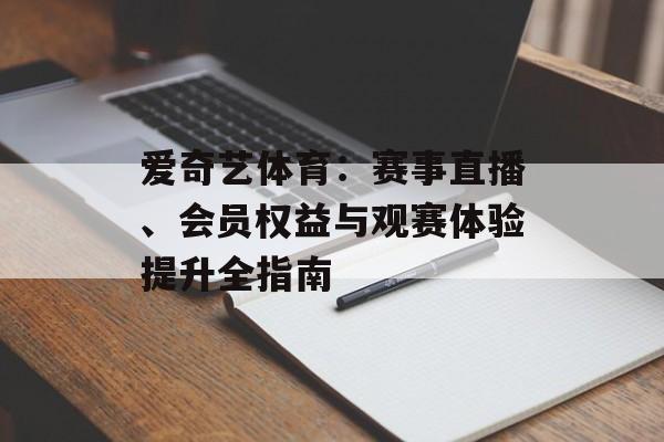 爱奇艺体育:赛事直播、会员权益与观赛体验提升全指南 爱奇艺体育:赛事直播、会员权益与观赛体验提升全指南